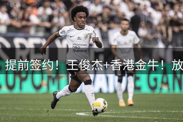 提前签约！王俊杰+香港金牛！放弃选秀！他在想什么？