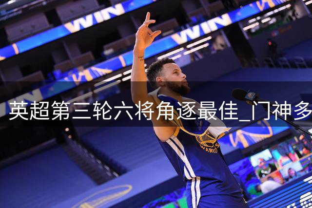 英超第三轮六将角逐最佳 门神多纳鲁马领衔候选名单